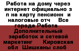 Работа на дому,через интернет,официально,з/п на карту,пенсионн. и налоговые отч. - Все города Работа » Дополнительный заработок и сетевой маркетинг   . Кировская обл.,Шишканы слоб.